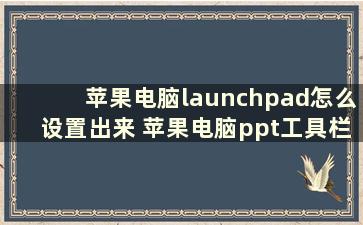 苹果电脑launchpad怎么设置出来 苹果电脑ppt工具栏怎么调出来